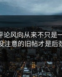 吃瓜51评论风向从来不只是一条热搜，大家没注意的旧帖才是后劲来源