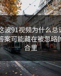 91爆料这波91视频为什么总让老用户起疑？答案可能藏在被忽略的标签组合里