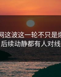 51爆料网这波这一轮不只是爆点，连后续动静都有人对线