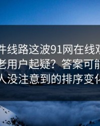 91大事件线路这波91网在线观看为什么总让老用户起疑？答案可能藏在很多人没注意到的排序变化里