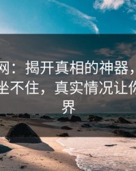 51爆料网：揭开真相的神器，让围观的人都坐不住，真实情况让你大开眼界