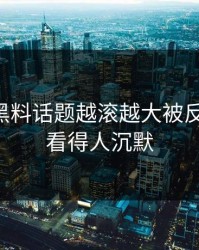 51吃瓜黑料话题越滚越大被反复提起，看得人沉默