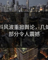 明星黑料风波重掀舆论，几处未公开部分令人震撼