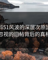 吃瓜爆料51风波的深层次原因：不容忽视的旧帖背后的真相