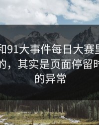 91爆料和91大事件每日大赛里最容易被忽略的，其实是页面停留时间背后的异常