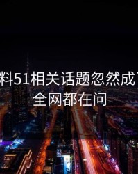 吃瓜爆料51相关话题忽然成了焦点，全网都在问