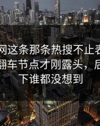51爆料网这条那条热搜不止表面那么简单，翻车节点才刚露头，后面那一下谁都没想到