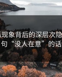 爆料吃瓜现象背后的深层次隐忑——那句“没人在意”的话