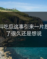 关于爆料吃瓜这事引来一片质疑，忍了很久还是想说