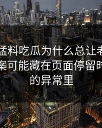 91爆料猛料吃瓜为什么总让老用户起疑？答案可能藏在页面停留时间背后的异常里