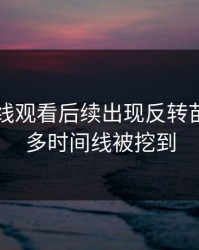 51网在线观看后续出现反转苗头，更多时间线被挖到