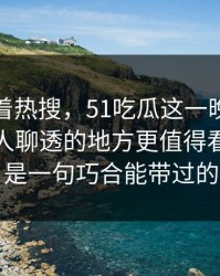 别只盯着热搜，51吃瓜这一晚里那个一直没人聊透的地方更值得看，真不是一句巧合能带过的