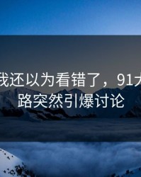 刚开始我还以为看错了，91大事件线路突然引爆讨论