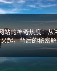 51视频网站的神奇热度：从冲上热搜到又起，背后的秘密解析