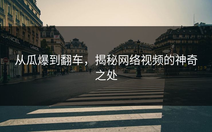 从瓜爆到翻车，揭秘网络视频的神奇之处