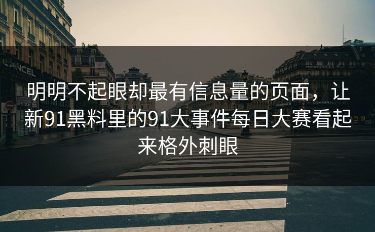 明明不起眼却最有信息量的页面，让新91黑料里的91大事件每日大赛看起来格外刺眼