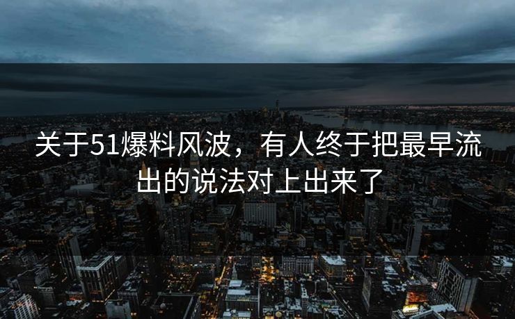 关于51爆料风波，有人终于把最早流出的说法对上出来了