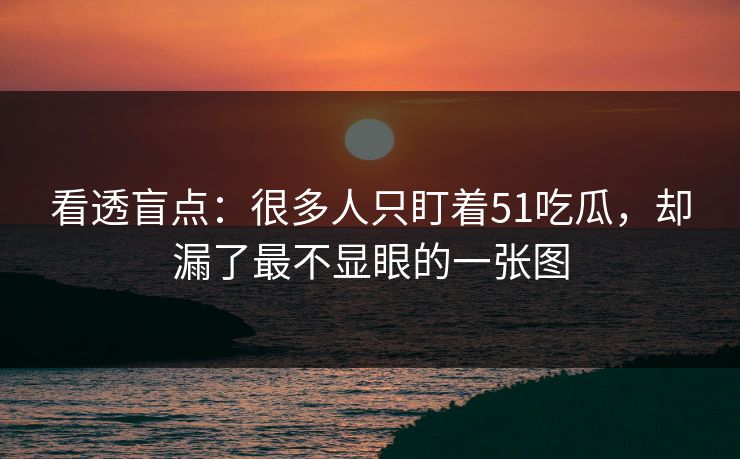 看透盲点:很多人只盯着51吃瓜,却漏了最不显眼的一张图 看透盲点:很多人只盯着51吃瓜,却漏了最不显眼的一张图