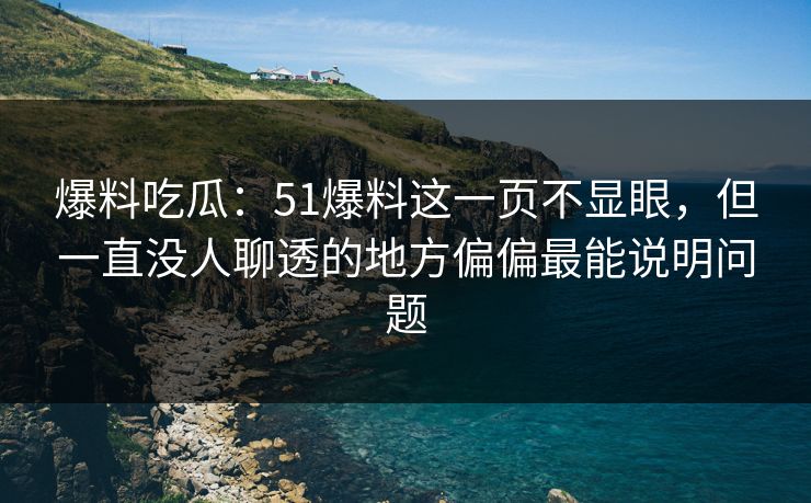 爆料吃瓜:51爆料这一页不显眼,但一直没人聊透的地方偏偏最能说明问题 爆料吃瓜:51爆料这一页不显眼,但一直没人聊透的地方偏偏最能说明问题