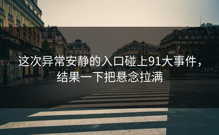 这次异常安静的入口碰上91大事件，结果一下把悬念拉满