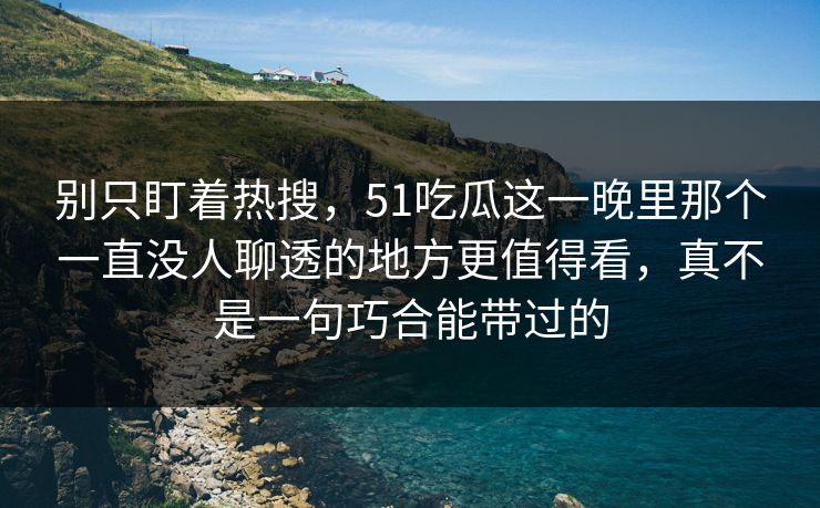 别只盯着热搜,51吃瓜这一晚里那个一直没人聊透的地方更值得看,真不是一句巧合能带过的 别只盯着热搜,51吃瓜这一晚里那个一直没人聊透的地方更值得看,真不是一句巧合能带过的