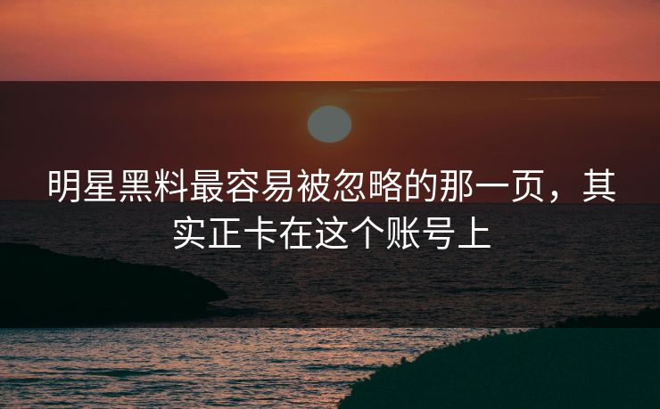 明星黑料最容易被忽略的那一页,其实正卡在这个账号上 明星黑料最容易被忽略的那一页,其实正卡在这个账号上