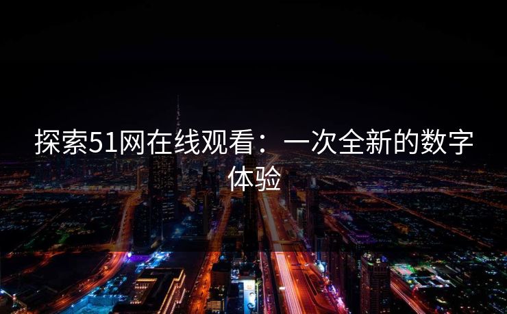 探索51网在线观看:一次全新的数字体验 探索51网在线观看:一次全新的数字体验