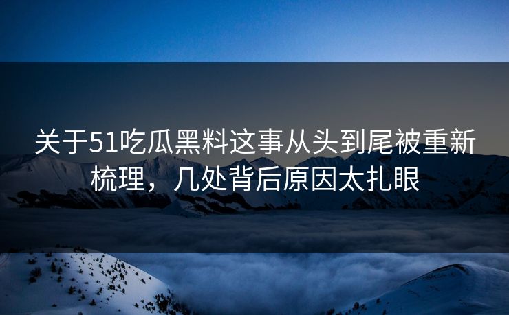 关于51吃瓜黑料这事从头到尾被重新梳理,几处背后原因太扎眼 关于51吃瓜黑料这事从头到尾被重新梳理,几处背后原因太扎眼