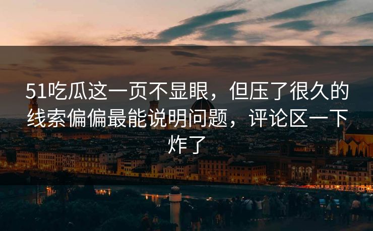 51吃瓜这一页不显眼,但压了很久的线索偏偏最能说明问题,评论区一下炸了 51吃瓜这一页不显眼,但压了很久的线索偏偏最能说明问题,评论区一下炸了